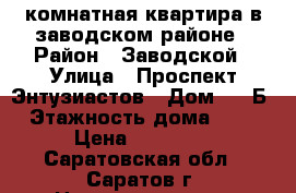 1комнатная квартира в заводском районе › Район ­ Заводской › Улица ­ Проспект Энтузиастов › Дом ­ 61Б › Этажность дома ­ 10 › Цена ­ 10 000 - Саратовская обл., Саратов г. Недвижимость » Квартиры аренда   . Саратовская обл.